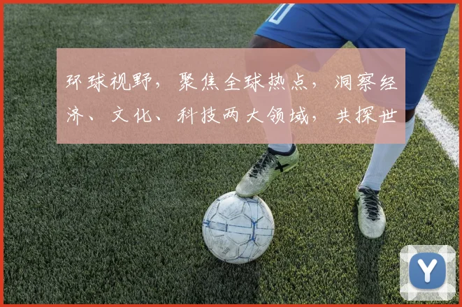 环球视野，聚焦全球热点，洞察经济、文化、科技两大领域，共探世界未来趋势。