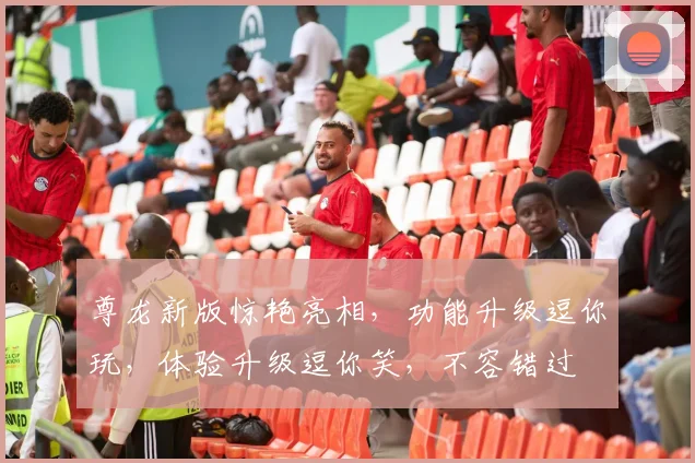 尊龙新版惊艳亮相，功能升级逗你玩，体验升级逗你笑，不容错过