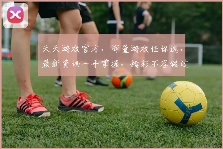 天天游戏官方，海量游戏任你选，最新资讯一手掌握，精彩不容错过，畅享游戏乐趣